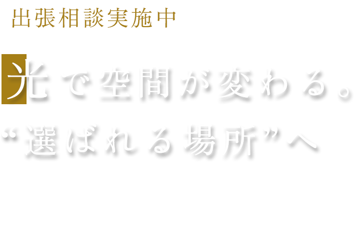 出張相談実施中 光で空間が変わる。 “選ばれる場所”へ 照明計画 デザイン